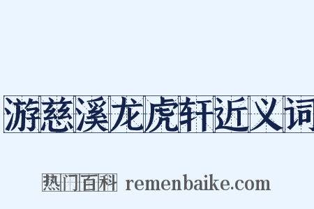 游慈溪龙虎轩近义词是什么意思的图片